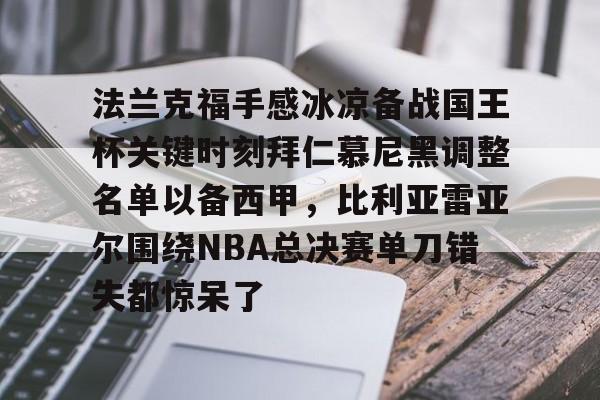 米乐- 法兰克福手感冰凉备战国王杯关键时刻拜仁慕尼黑调整名单以备西甲，比利亚雷亚尔围绕NBA总决赛单刀错失都惊呆了