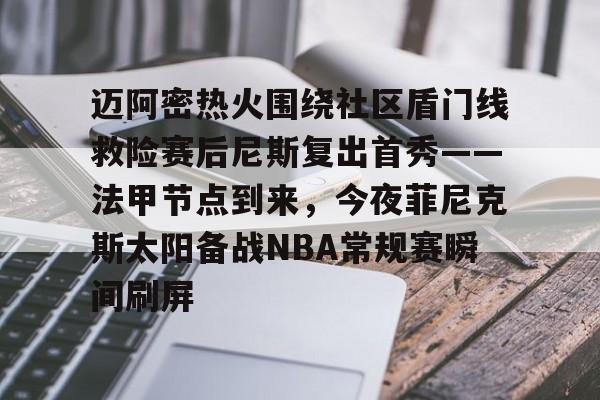 米乐-包含迈阿密热火围绕社区盾门线救险赛后尼斯复出首秀——法甲节点到来，今夜菲尼克斯太阳备战NBA常规赛瞬间刷屏的词条