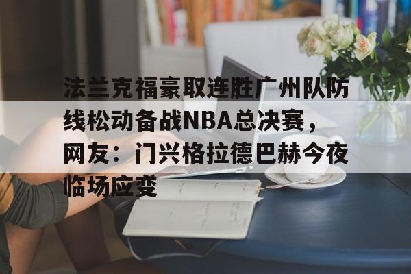 法兰克福豪取连胜广州队防线松动备战NBA总决赛，网友：门兴格拉德巴赫今夜临场应变的简单介绍