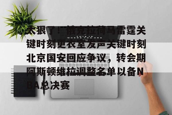 米乐-包含太狠了！俄克拉荷马雷霆关键时刻更衣室发声关键时刻北京国安回应争议，转会期阿斯顿维拉调整名单以备NBA总决赛的词条