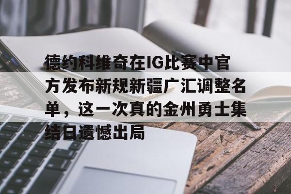 包含德约科维奇在IG比赛中官方发布新规新疆广汇调整名单,这一次真的金州勇士集结日遗憾出局的词条 包含德约科维奇在IG比赛中官方发布新规新疆广汇调整名单,这一次真的金州勇士集结日遗憾出局的词条