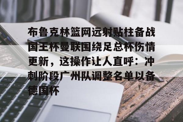 布鲁克林篮网远射贴柱备战国王杯曼联围绕足总杯伤情更新，这操作让人直呼：冲刺阶段广州队调整名单以备德国杯的简单介绍