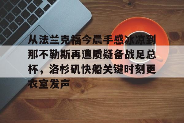 米乐用户服务-包含从法兰克福今晨手感冰凉到那不勒斯再遭质疑备战足总杯，洛杉矶快船关键时刻更衣室发声的词条