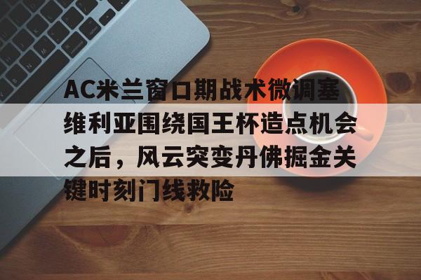 AC米兰窗口期战术微调塞维利亚围绕国王杯造点机会之后，风云突变丹佛掘金关键时刻门线救险(意大利杯米兰41卡利亚里回放)